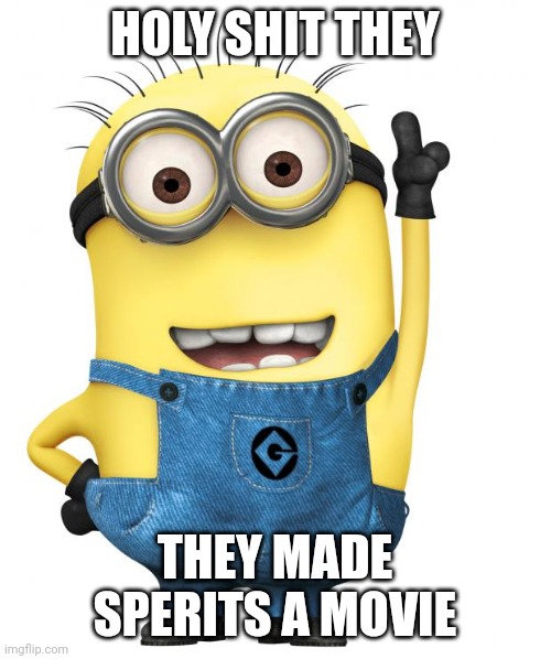 minions | HOLY SHIT THEY; THEY MADE SPERITS A MOVIE | image tagged in minions | made w/ Imgflip meme maker