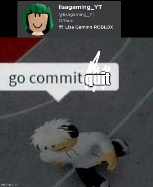 lisa go commit quit | quit | image tagged in roblox go commit die | made w/ Imgflip meme maker