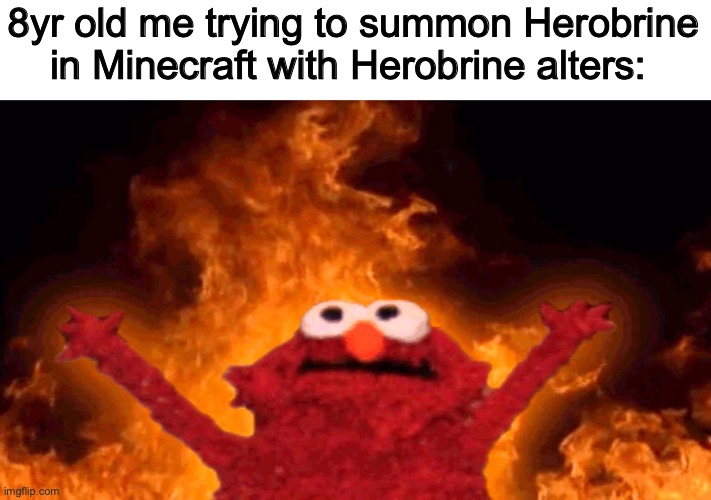 8yr old me on Minecraft be like |  8yr old me trying to summon Herobrine in Minecraft with Herobrine alters: | image tagged in elmo fire,minecraft,herobrine | made w/ Imgflip meme maker