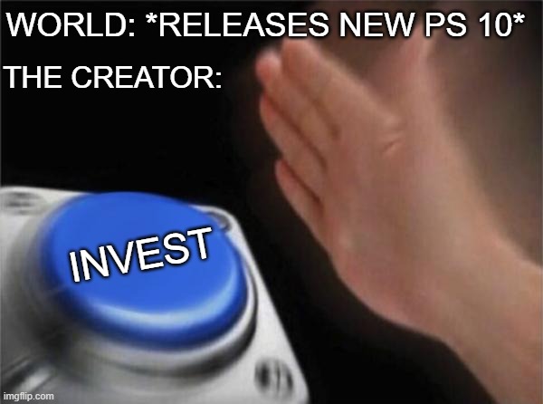 WHEN MY DREAM PC | WORLD: *RELEASES NEW PS 10*; THE CREATOR:; INVEST | image tagged in memes,blank nut button | made w/ Imgflip meme maker