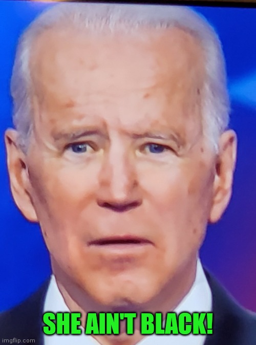 Joe Biden Eye | SHE AIN'T BLACK! | image tagged in joe biden eye | made w/ Imgflip meme maker