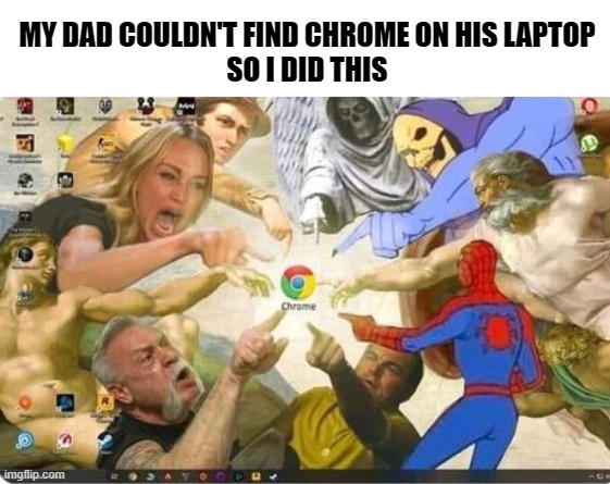 where is it? | MY DAD COULDN'T FIND CHROME ON HIS LAPTOP
SO I DID THIS | image tagged in chrome,laptop | made w/ Imgflip meme maker
