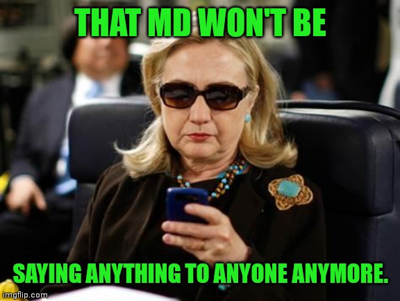 Hillary Clinton Cellphone Meme | THAT MD WON'T BE SAYING ANYTHING TO ANYONE ANYMORE. | image tagged in memes,hillary clinton cellphone | made w/ Imgflip meme maker