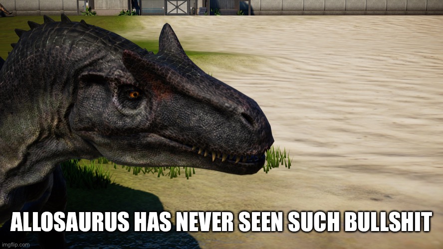 Allosaurus Has Never Seen Such Bullshit | ALLOSAURUS HAS NEVER SEEN SUCH BULLSHIT | image tagged in dinosaur,reaction | made w/ Imgflip meme maker