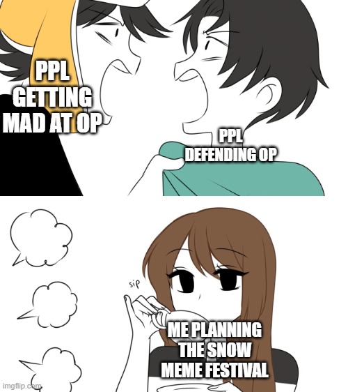 There's still gonna be a festival. It's gonna start on Dec. 1 | PPL GETTING MAD AT OP; PPL DEFENDING OP; ME PLANNING THE SNOW MEME FESTIVAL | image tagged in emirichu sipping tea while 2 boys fight | made w/ Imgflip meme maker