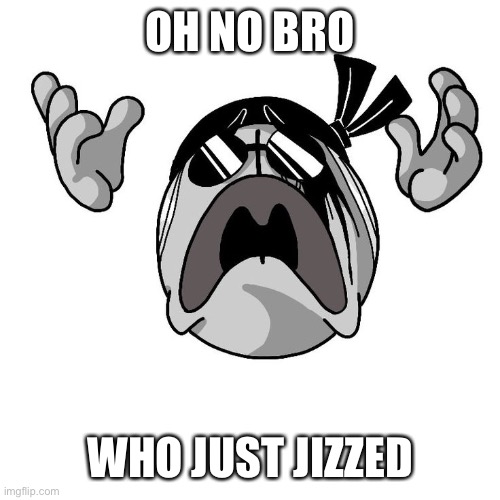 Tunasub backwards | OH NO BRO; WHO JUST JIZZED | image tagged in sanford crying | made w/ Imgflip meme maker