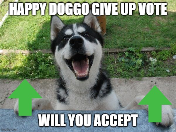 doggo | HAPPY DOGGO GIVE UP VOTE; WILL YOU ACCEPT | image tagged in happy doggo | made w/ Imgflip meme maker