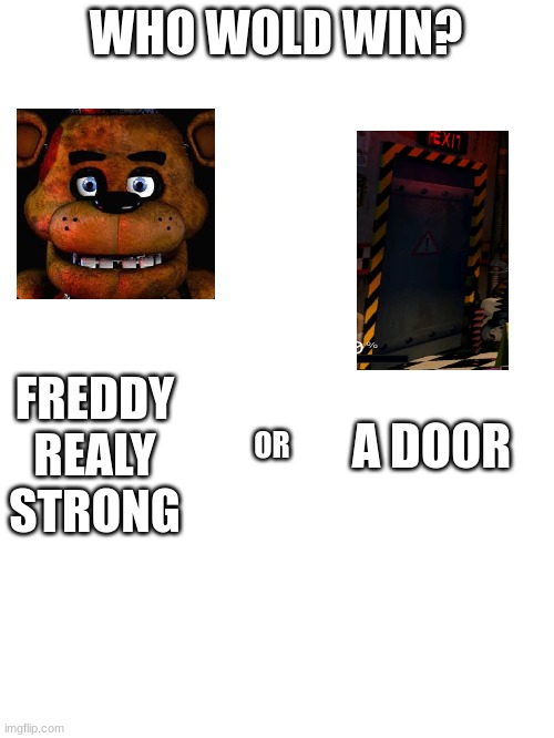 Blank White Template | WHO WOLD WIN? FREDDY REALY STRONG; OR; A DOOR | image tagged in blank white template | made w/ Imgflip meme maker