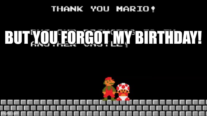 Birthday Forgetting | BUT YOU FORGOT MY BIRTHDAY! | image tagged in thank you mario | made w/ Imgflip meme maker