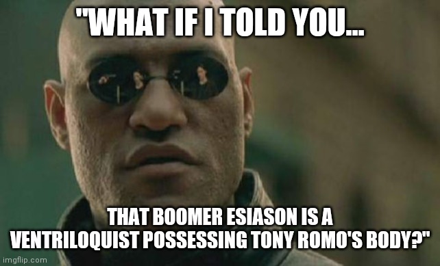 Tell me it isn't true Boomer! | "WHAT IF I TOLD YOU... THAT BOOMER ESIASON IS A VENTRILOQUIST POSSESSING TONY ROMO'S BODY?" | image tagged in memes,matrix morpheus,boomer,possessed,tony romo | made w/ Imgflip meme maker