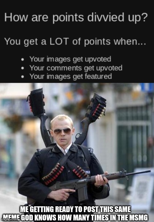 1 | ME GETTING READY TO POST THIS SAME MEME GOD KNOWS HOW MANY TIMES IN THE MSMG | image tagged in guy walking with shotguns movie | made w/ Imgflip meme maker