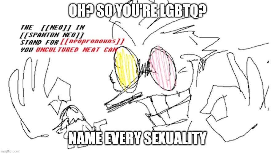 15 upvotes to go to the lgbtq stream | OH? SO YOU'RE LGBTQ? NAME EVERY SEXUALITY | image tagged in the neo in spamton neo | made w/ Imgflip meme maker