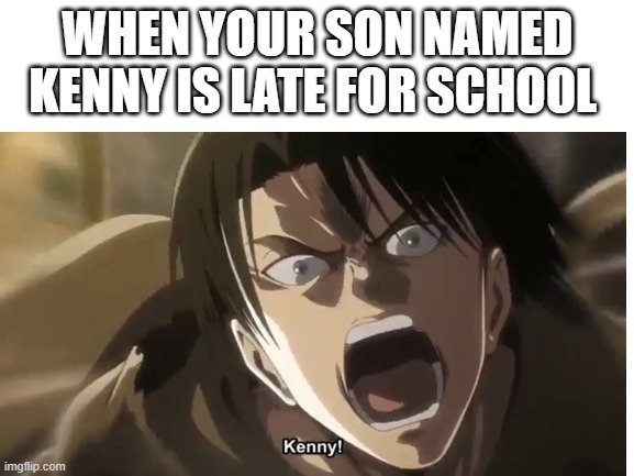 rivai | WHEN YOUR SON NAMED KENNY IS LATE FOR SCHOOL | image tagged in anime meme,aot | made w/ Imgflip meme maker