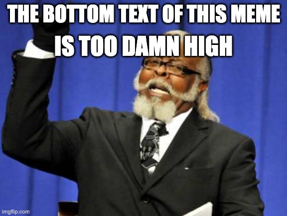 Too Damn High | THE BOTTOM TEXT OF THIS MEME; IS TOO DAMN HIGH | image tagged in memes,too damn high | made w/ Imgflip meme maker