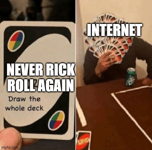 UNO Draw The Whole Deck | NEVER RICK ROLL AGAIN INTERNET | image tagged in uno draw the whole deck | made w/ Imgflip meme maker