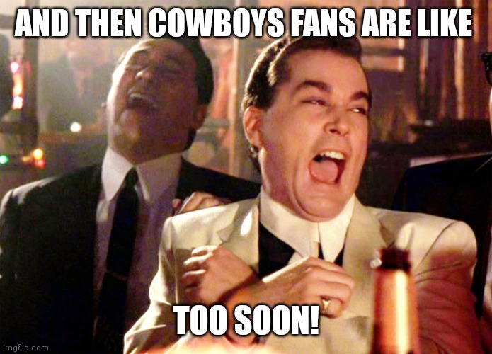 Good Fellas Hilarious Meme | AND THEN COWBOYS FANS ARE LIKE; TOO SOON! | image tagged in memes,good fellas hilarious | made w/ Imgflip meme maker