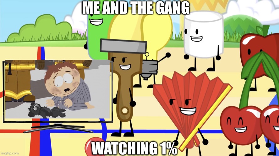 inanimate gang | ME AND THE GANG; WATCHING 1% | image tagged in inanimate gang,cartman crying over something,south park | made w/ Imgflip meme maker