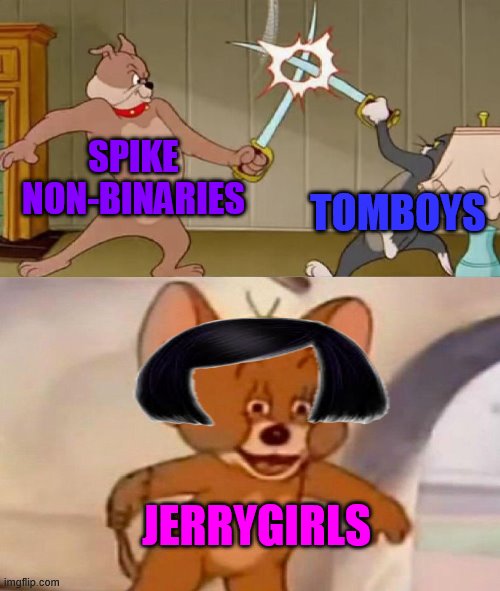 Tom and Jerry swordfight | SPIKE NON-BINARIES TOMBOYS JERRYGIRLS | image tagged in tom and jerry swordfight | made w/ Imgflip meme maker