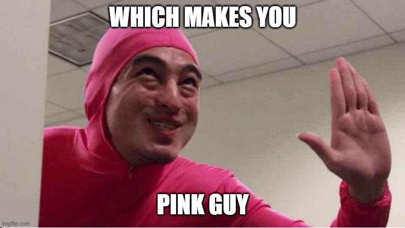 ey boss filthy frank pink guy | WHICH MAKES YOU PINK GUY | image tagged in ey boss filthy frank pink guy | made w/ Imgflip meme maker