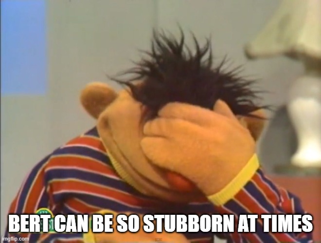 Face palm Ernie  | BERT CAN BE SO STUBBORN AT TIMES | image tagged in face palm ernie | made w/ Imgflip meme maker