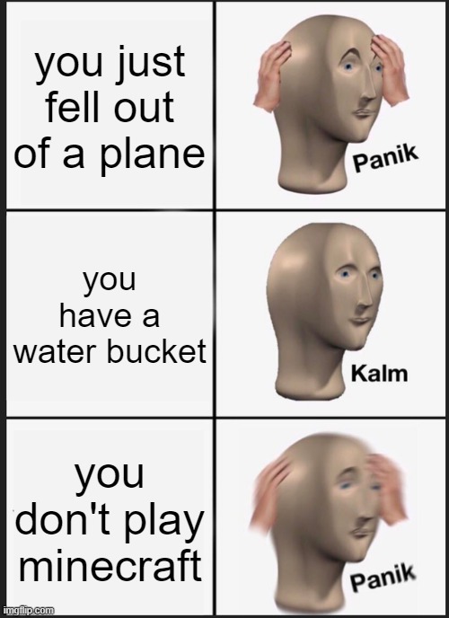 Panik Kalm Panik | you just fell out of a plane; you have a water bucket; you don't play minecraft | image tagged in memes,panik kalm panik | made w/ Imgflip meme maker