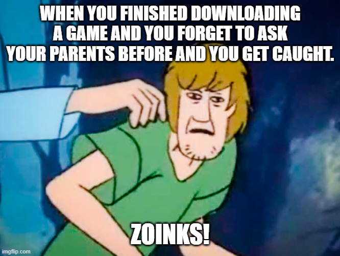 When you get caught downloading games without permission | WHEN YOU FINISHED DOWNLOADING A GAME AND YOU FORGET TO ASK YOUR PARENTS BEFORE AND YOU GET CAUGHT. ZOINKS! | image tagged in shaggy meme | made w/ Imgflip meme maker