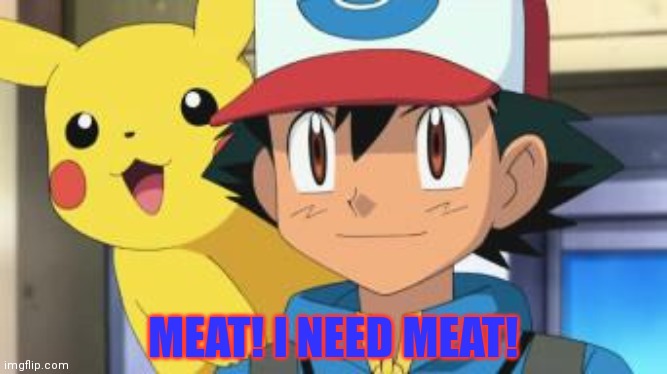 Ash ketchum | MEAT! I NEED MEAT! | image tagged in ash ketchum | made w/ Imgflip meme maker