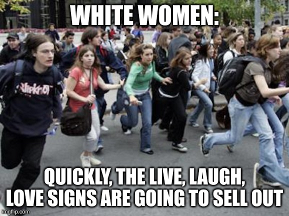 The Karens are a commin | WHITE WOMEN:; QUICKLY, THE LIVE, LAUGH, LOVE SIGNS ARE GOING TO SELL OUT | image tagged in crowd running | made w/ Imgflip meme maker