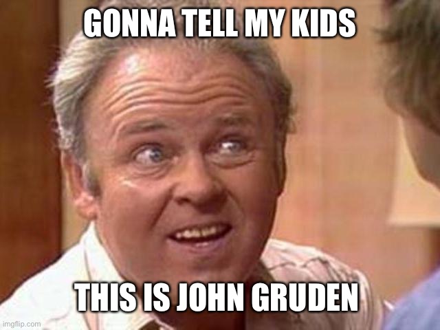 Archie Gruden | GONNA TELL MY KIDS; THIS IS JOHN GRUDEN | image tagged in archie bunker,john gruden,gruden,football,las vegas,raiders | made w/ Imgflip meme maker