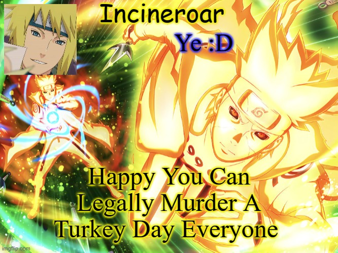 Or Happy Thanksgiving | Ye :D; Happy You Can Legally Murder A Turkey Day Everyone | image tagged in minato temp 3 | made w/ Imgflip meme maker