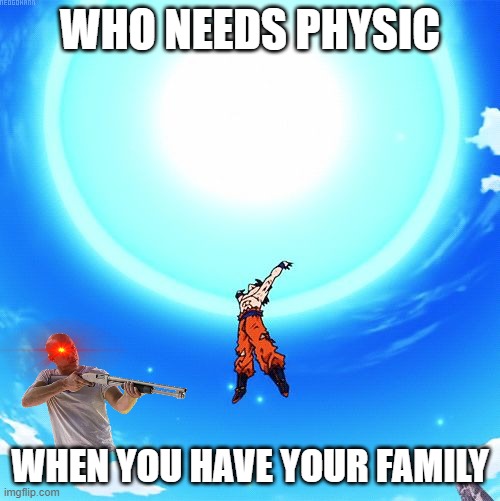 yes | WHO NEEDS PHYSIC; WHEN YOU HAVE YOUR FAMILY | image tagged in spirit bomb | made w/ Imgflip meme maker