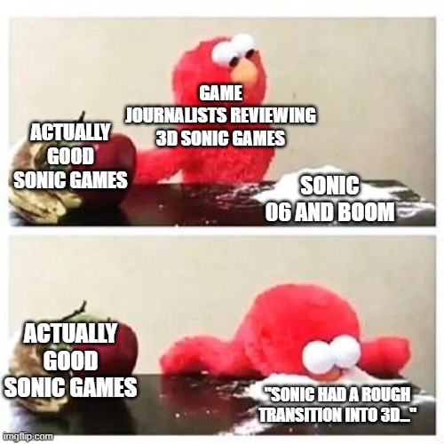 "Sonic Adventure didn't age great as SM64 as well." | GAME JOURNALISTS REVIEWING 3D SONIC GAMES; ACTUALLY GOOD SONIC GAMES; SONIC 06 AND BOOM; ACTUALLY GOOD SONIC GAMES; "SONIC HAD A ROUGH TRANSITION INTO 3D..." | image tagged in elmo cocaine,sonic,sonic 06,sonic boom,ign | made w/ Imgflip meme maker
