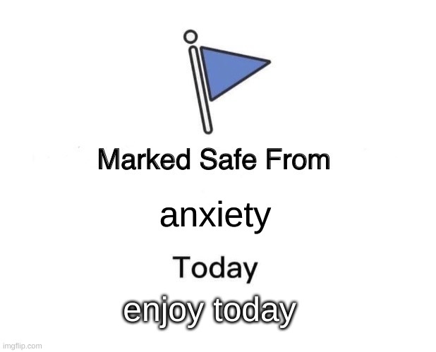 And tomorrow, and the next day, and the next, and so on and so forth | anxiety; enjoy today | image tagged in memes,marked safe from | made w/ Imgflip meme maker