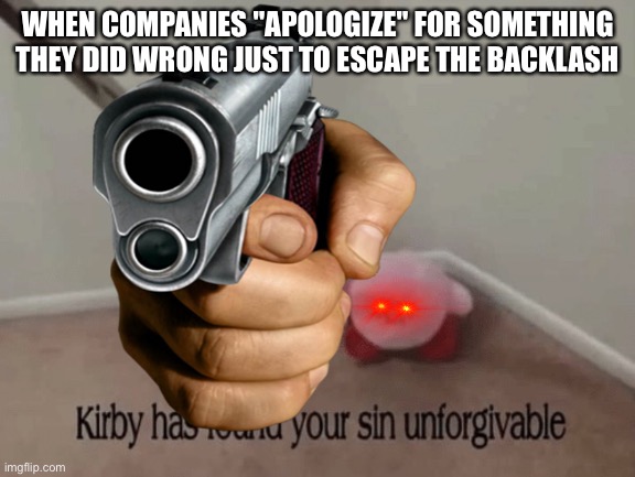 tbh i just made this meme to use the red eyes. but still | WHEN COMPANIES "APOLOGIZE" FOR SOMETHING THEY DID WRONG JUST TO ESCAPE THE BACKLASH | image tagged in kirby has found your sin unforgivable,company,lying,kirby has a gun | made w/ Imgflip meme maker