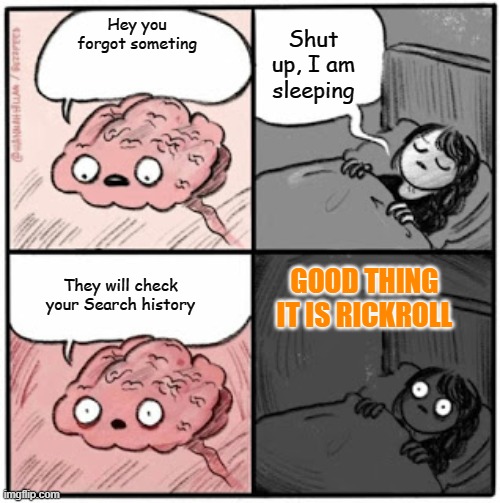 Haha... oh no | Hey you forgot someting; Shut up, I am sleeping; They will check your Search history; GOOD THING IT IS RICKROLL | image tagged in brain before sleep | made w/ Imgflip meme maker