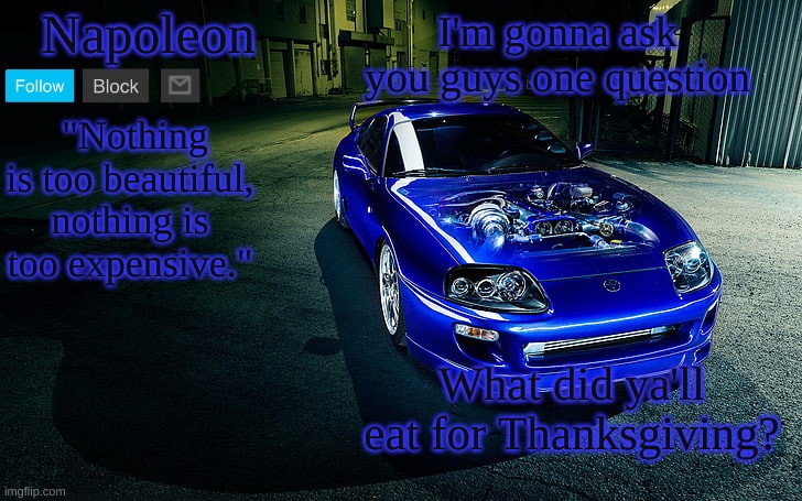 I'm gonna ask you guys one question; What did ya'll eat for Thanksgiving? | image tagged in napoleon's supra temp | made w/ Imgflip meme maker