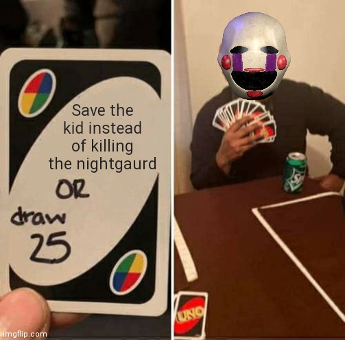 UNO Draw 25 Cards Meme | Save the kid instead of killing the nightgaurd | image tagged in memes,uno draw 25 cards | made w/ Imgflip meme maker