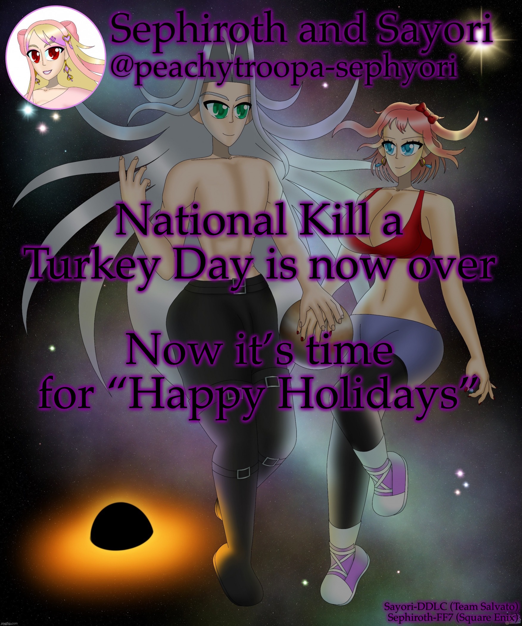Sayori and Sephiroth | National Kill a Turkey Day is now over; Now it’s time for “Happy Holidays” | image tagged in sayori and sephiroth | made w/ Imgflip meme maker