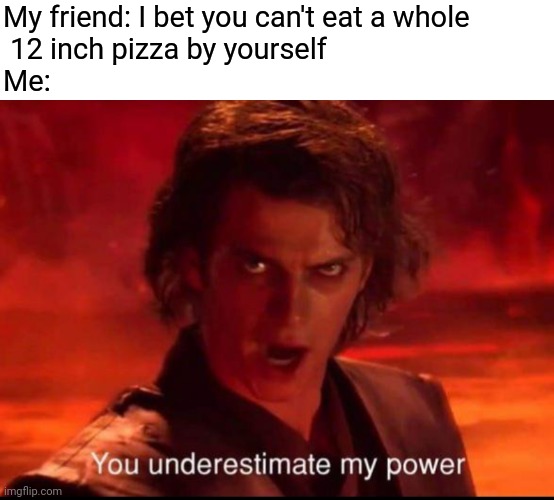 Its almost Christmas memes time |  My friend: I bet you can't eat a whole
 12 inch pizza by yourself
Me: | image tagged in you underestimate my power,memes,funny | made w/ Imgflip meme maker
