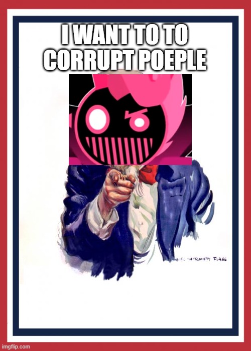 e | I WANT TO TO CORRUPT POEPLE | image tagged in uncle same wants you | made w/ Imgflip meme maker