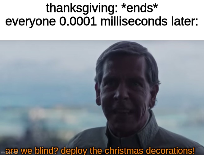 it hurts how true this is | thanksgiving: *ends*
everyone 0.0001 milliseconds later:; are we blind? deploy the christmas decorations! | image tagged in are we blind deploy the,memes,funny i think,thanksgiving,christmas memes | made w/ Imgflip meme maker