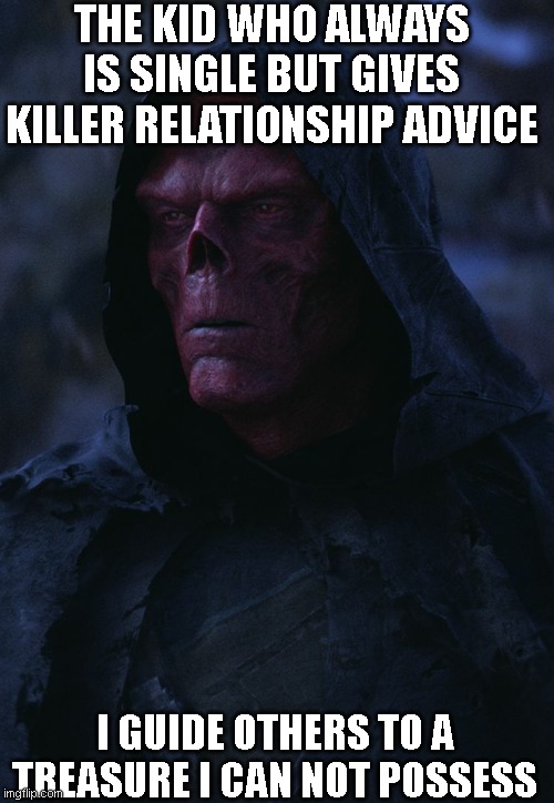 Redskull | THE KID WHO ALWAYS IS SINGLE BUT GIVES KILLER RELATIONSHIP ADVICE; I GUIDE OTHERS TO A TREASURE I CAN NOT POSSESS | image tagged in redskull | made w/ Imgflip meme maker
