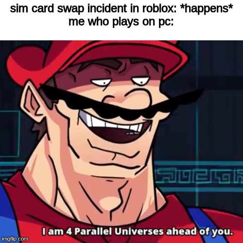 real | sim card swap incident in roblox: *happens*
me who plays on pc: | image tagged in i am 4 parallel universes ahead of you,roblox | made w/ Imgflip meme maker