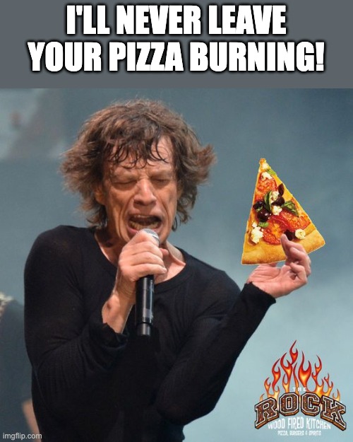 Jagger with pizza | I'LL NEVER LEAVE YOUR PIZZA BURNING! | image tagged in jagger,pizza,stones | made w/ Imgflip meme maker