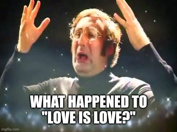 Mind Blown | WHAT HAPPENED TO
"LOVE IS LOVE?" | image tagged in mind blown | made w/ Imgflip meme maker