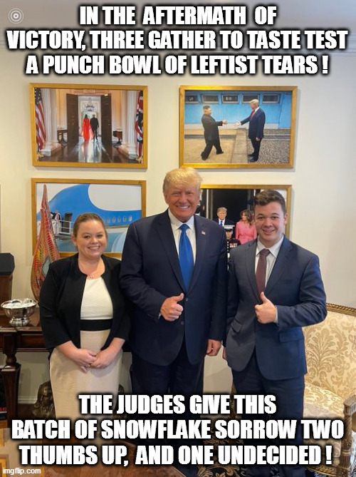 The thrill of victory and the agony of defeat...a bitter pill for the commies, but for the rest of us...a treat! | IN THE  AFTERMATH  OF VICTORY, THREE GATHER TO TASTE TEST A PUNCH BOWL OF LEFTIST TEARS ! THE JUDGES GIVE THIS BATCH OF SNOWFLAKE SORROW TWO THUMBS UP,  AND ONE UNDECIDED ! | image tagged in kyle rittenhouse,trump,crush the commies | made w/ Imgflip meme maker