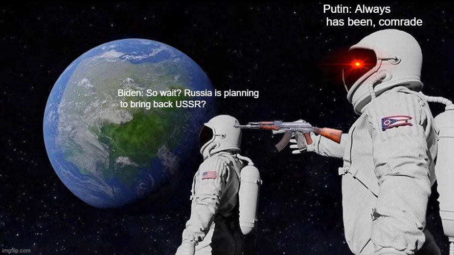 No comrade stop! | Putin: Always
 has been, comrade; Biden: So wait? Russia is planning
 to bring back USSR? | image tagged in memes,always has been | made w/ Imgflip meme maker