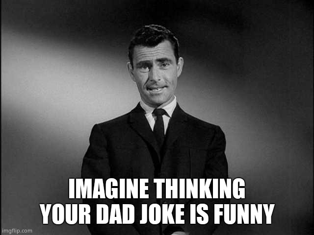rod serling twilight zone | IMAGINE THINKING YOUR DAD JOKE IS FUNNY | image tagged in rod serling twilight zone | made w/ Imgflip meme maker