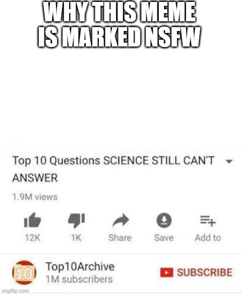 Top 10 questions Science still can't answer | WHY THIS MEME IS MARKED NSFW | image tagged in top 10 questions science still can't answer | made w/ Imgflip meme maker