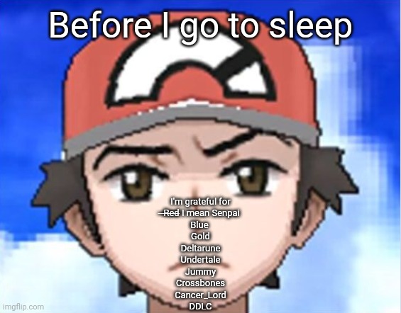 Slightly annoyed Red.png | Before I go to sleep; I'm grateful for
 ̶R̶e̶d̶ I mean Senpai
Blue 
Gold
Deltarune
Undertale
Jummy
Crossbones
Cancer_Lord
DDLC | image tagged in slightly annoyed red png | made w/ Imgflip meme maker